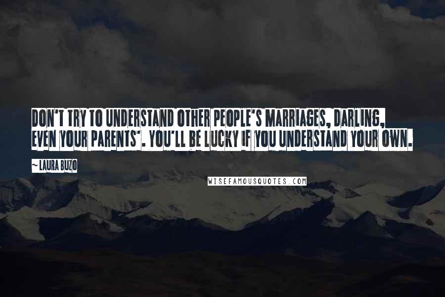 Laura Buzo Quotes: Don't try to understand other people's marriages, darling, even your parents'. You'll be lucky if you understand your own.