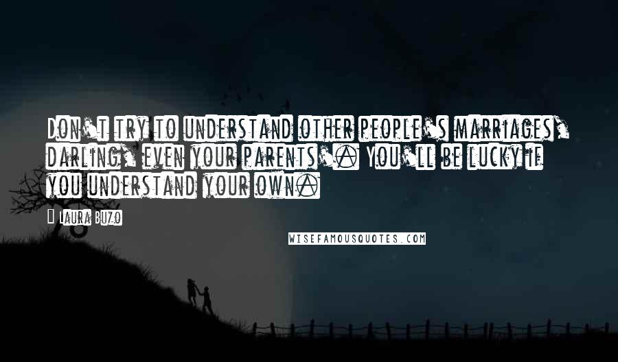 Laura Buzo Quotes: Don't try to understand other people's marriages, darling, even your parents'. You'll be lucky if you understand your own.