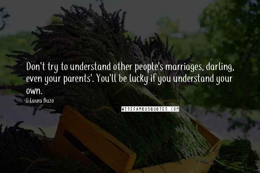 Laura Buzo Quotes: Don't try to understand other people's marriages, darling, even your parents'. You'll be lucky if you understand your own.