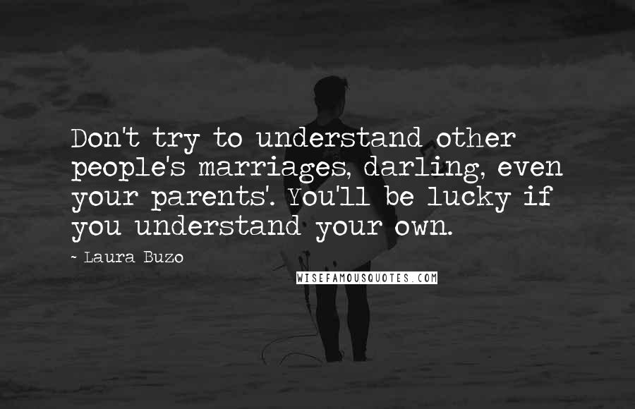 Laura Buzo Quotes: Don't try to understand other people's marriages, darling, even your parents'. You'll be lucky if you understand your own.