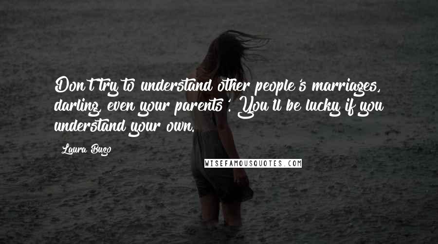 Laura Buzo Quotes: Don't try to understand other people's marriages, darling, even your parents'. You'll be lucky if you understand your own.