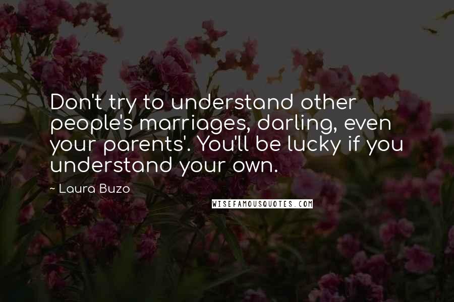 Laura Buzo Quotes: Don't try to understand other people's marriages, darling, even your parents'. You'll be lucky if you understand your own.