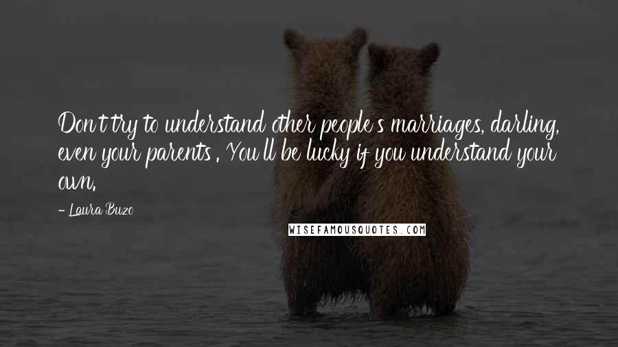 Laura Buzo Quotes: Don't try to understand other people's marriages, darling, even your parents'. You'll be lucky if you understand your own.