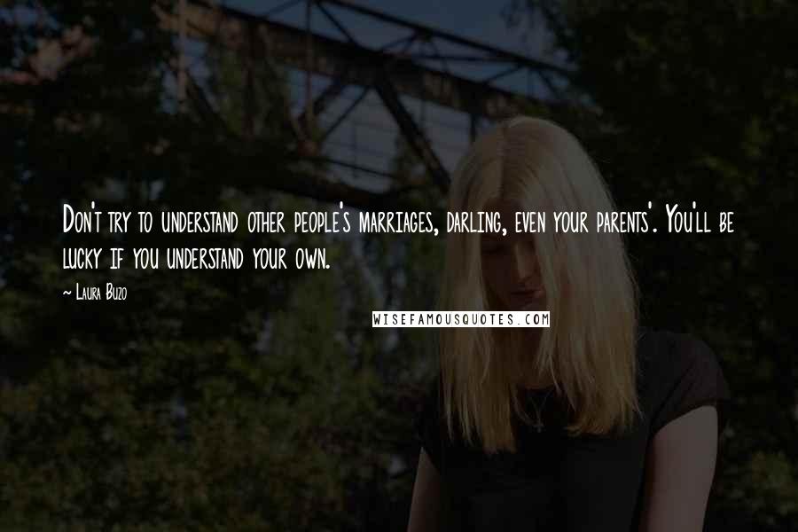 Laura Buzo Quotes: Don't try to understand other people's marriages, darling, even your parents'. You'll be lucky if you understand your own.