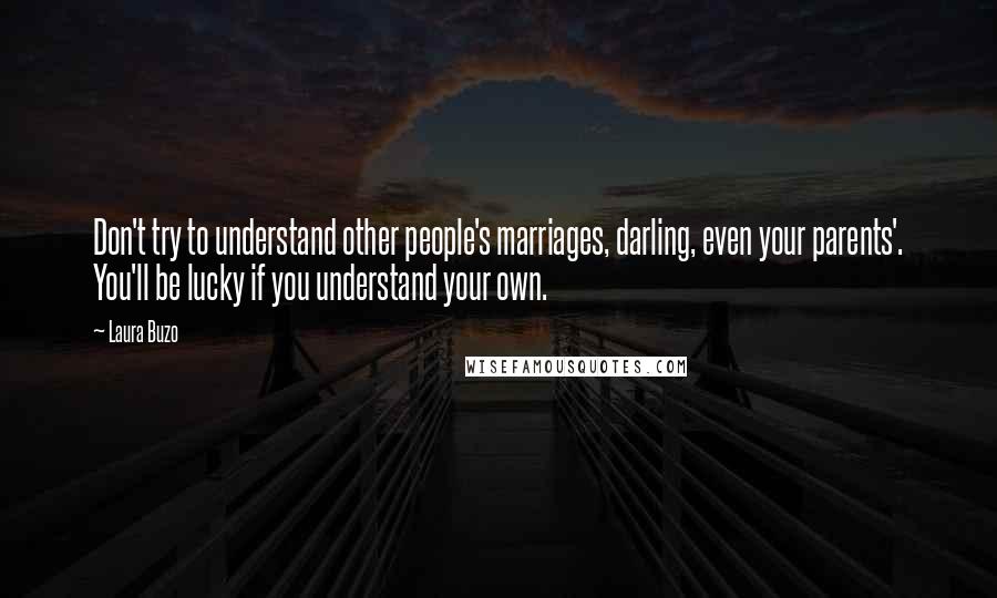 Laura Buzo Quotes: Don't try to understand other people's marriages, darling, even your parents'. You'll be lucky if you understand your own.