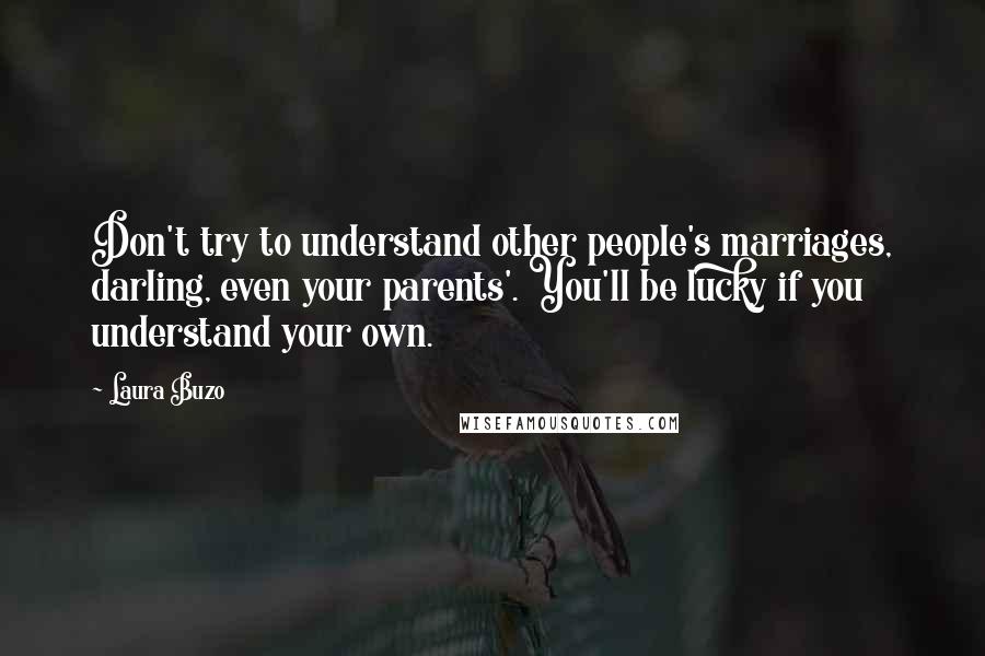 Laura Buzo Quotes: Don't try to understand other people's marriages, darling, even your parents'. You'll be lucky if you understand your own.