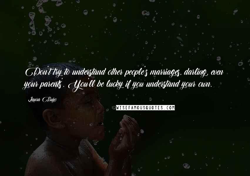 Laura Buzo Quotes: Don't try to understand other people's marriages, darling, even your parents'. You'll be lucky if you understand your own.