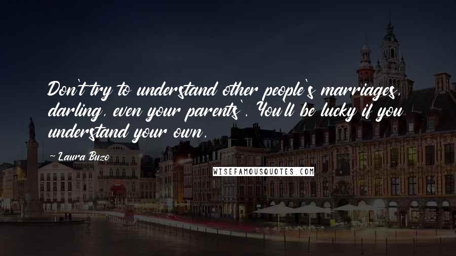 Laura Buzo Quotes: Don't try to understand other people's marriages, darling, even your parents'. You'll be lucky if you understand your own.