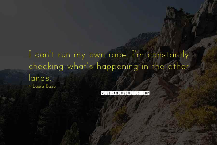 Laura Buzo Quotes: I can't run my own race. I'm constantly checking what's happening in the other lanes.
