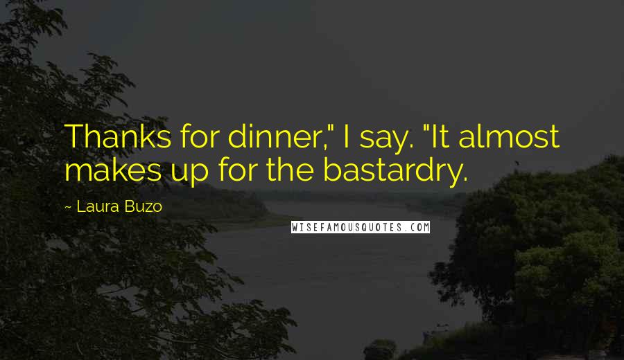 Laura Buzo Quotes: Thanks for dinner," I say. "It almost makes up for the bastardry.