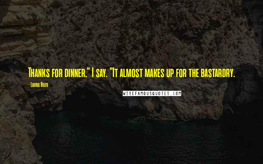 Laura Buzo Quotes: Thanks for dinner," I say. "It almost makes up for the bastardry.