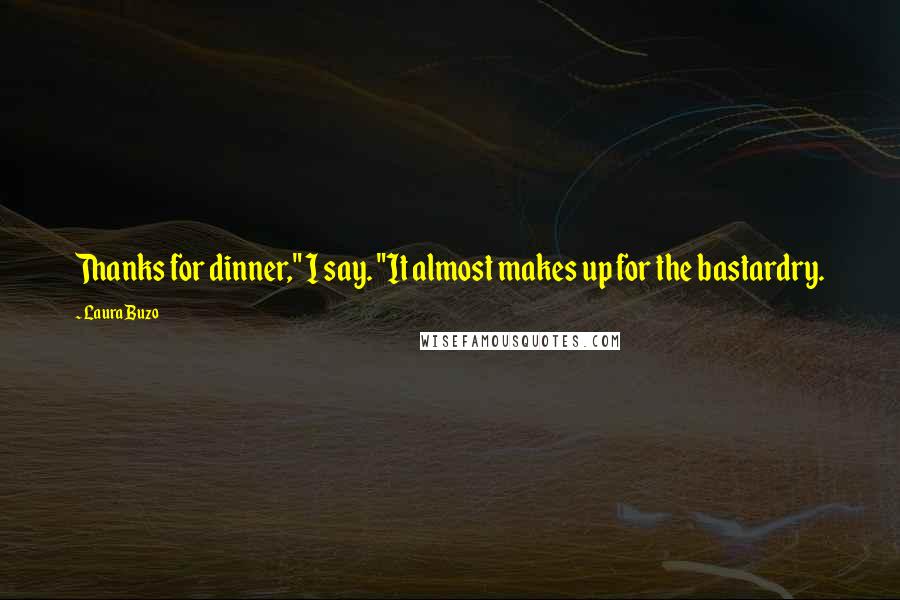 Laura Buzo Quotes: Thanks for dinner," I say. "It almost makes up for the bastardry.