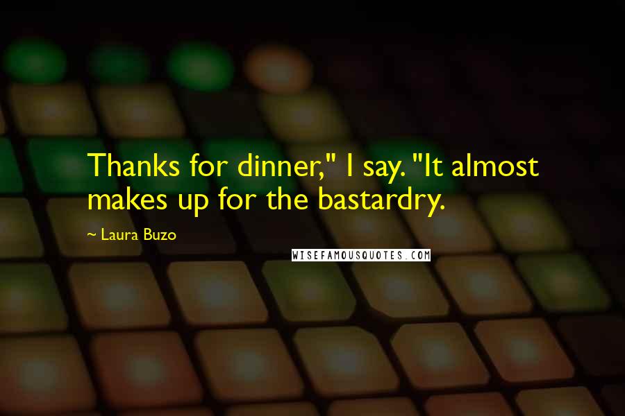 Laura Buzo Quotes: Thanks for dinner," I say. "It almost makes up for the bastardry.