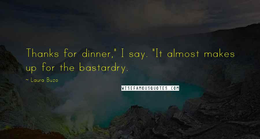 Laura Buzo Quotes: Thanks for dinner," I say. "It almost makes up for the bastardry.