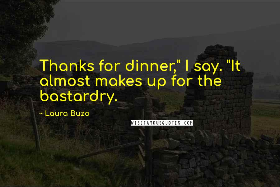 Laura Buzo Quotes: Thanks for dinner," I say. "It almost makes up for the bastardry.