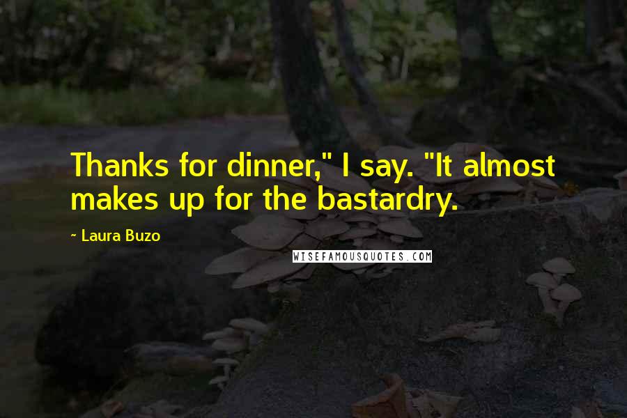 Laura Buzo Quotes: Thanks for dinner," I say. "It almost makes up for the bastardry.