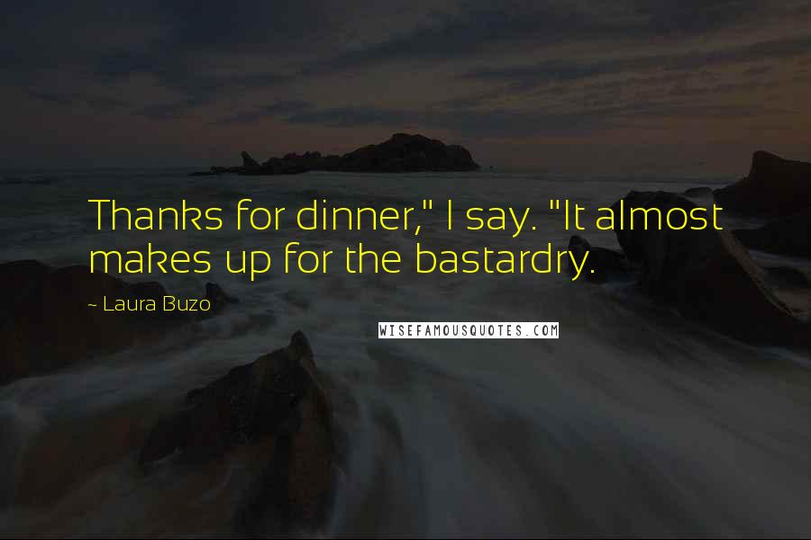 Laura Buzo Quotes: Thanks for dinner," I say. "It almost makes up for the bastardry.