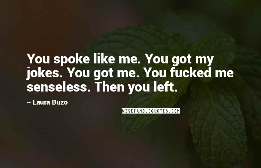 Laura Buzo Quotes: You spoke like me. You got my jokes. You got me. You fucked me senseless. Then you left.