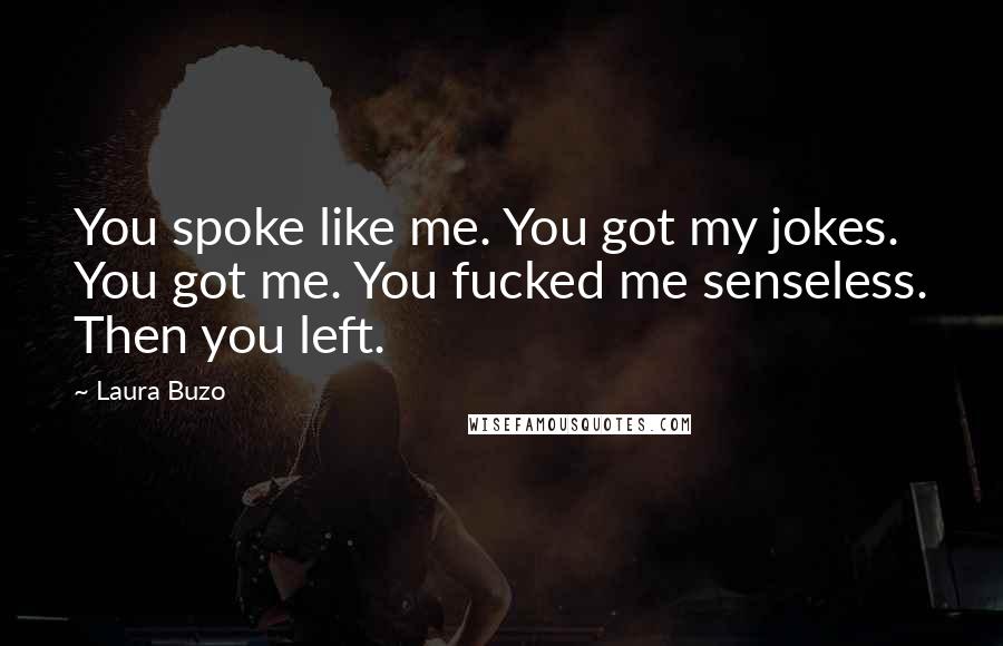 Laura Buzo Quotes: You spoke like me. You got my jokes. You got me. You fucked me senseless. Then you left.
