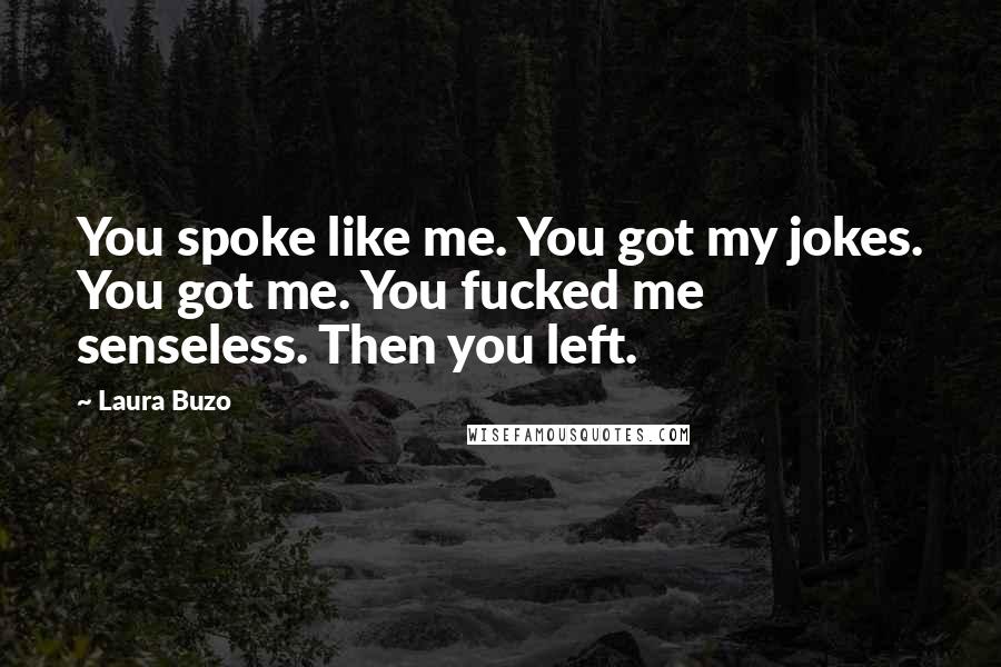 Laura Buzo Quotes: You spoke like me. You got my jokes. You got me. You fucked me senseless. Then you left.
