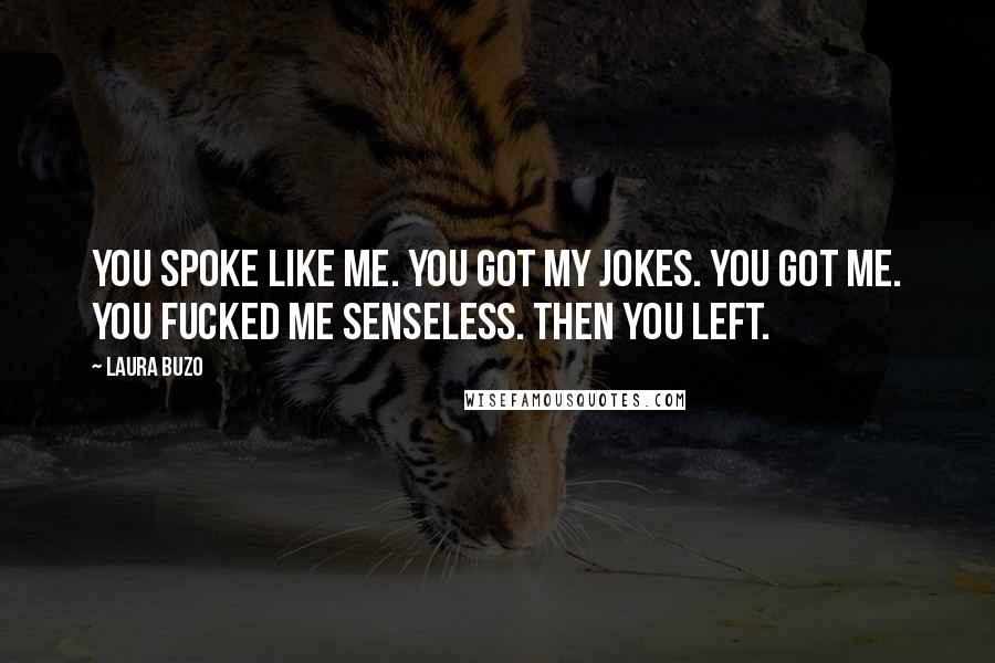 Laura Buzo Quotes: You spoke like me. You got my jokes. You got me. You fucked me senseless. Then you left.
