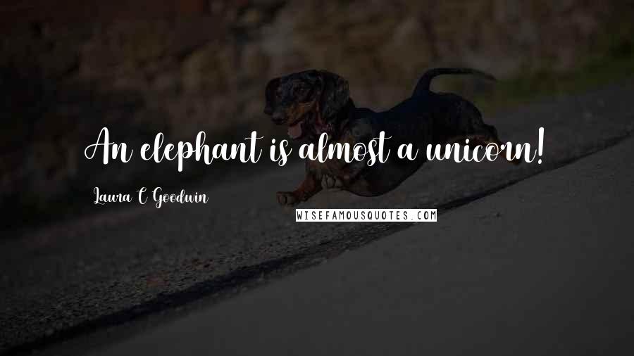 Laura C Goodwin Quotes: An elephant is almost a unicorn!