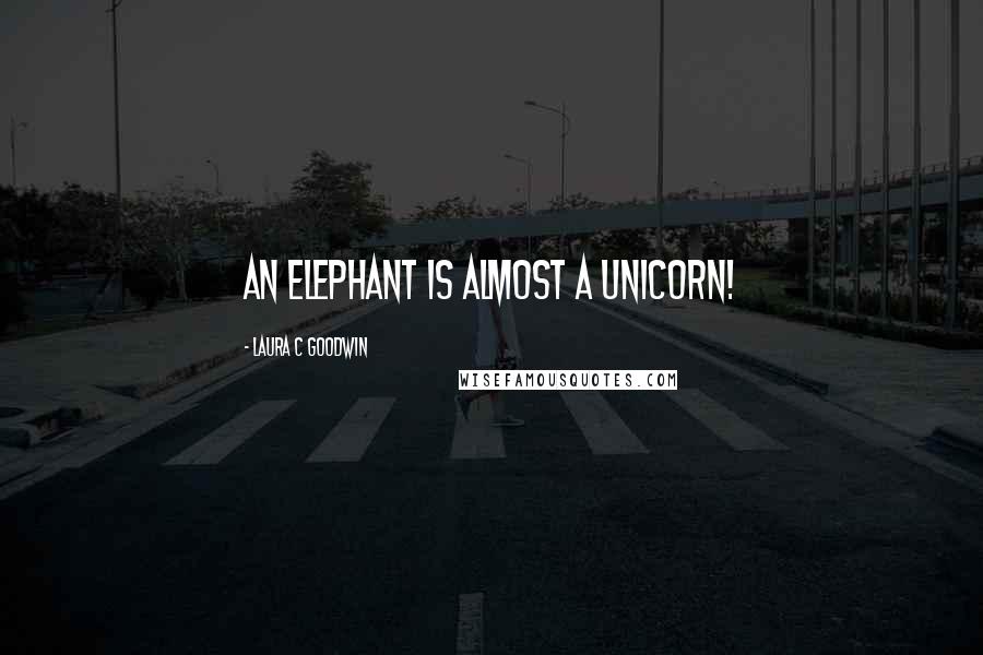 Laura C Goodwin Quotes: An elephant is almost a unicorn!