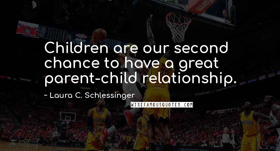 Laura C. Schlessinger Quotes: Children are our second chance to have a great parent-child relationship.