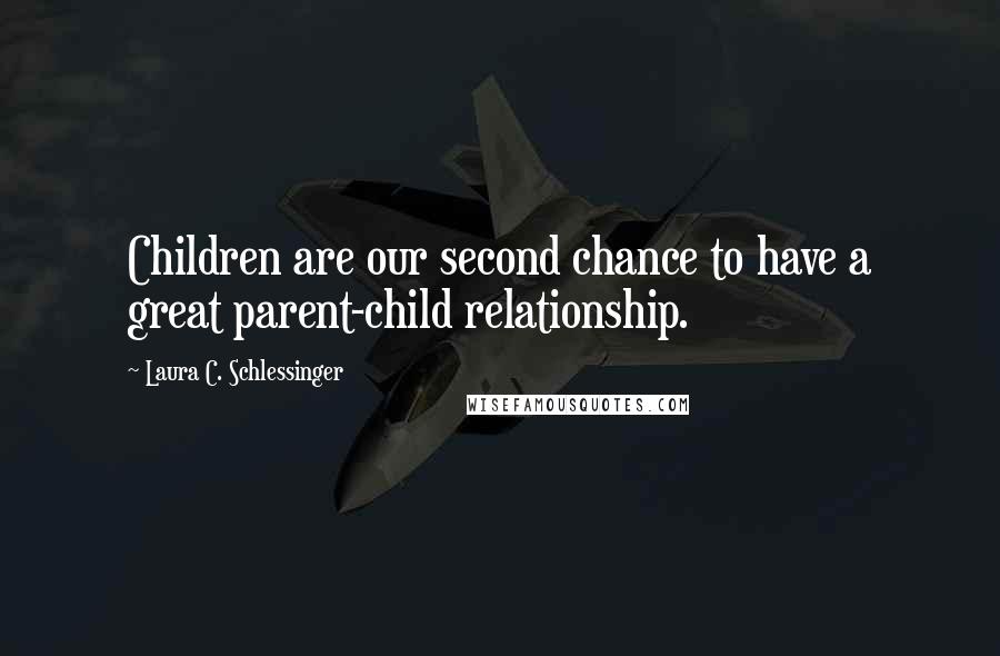 Laura C. Schlessinger Quotes: Children are our second chance to have a great parent-child relationship.