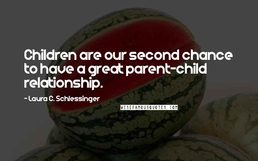 Laura C. Schlessinger Quotes: Children are our second chance to have a great parent-child relationship.