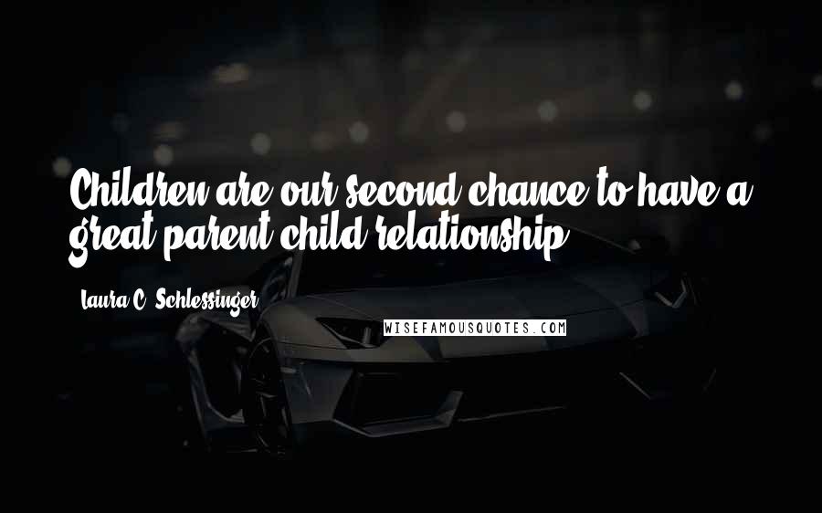 Laura C. Schlessinger Quotes: Children are our second chance to have a great parent-child relationship.
