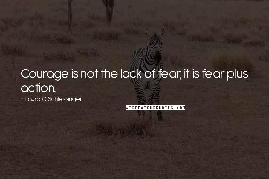 Laura C. Schlessinger Quotes: Courage is not the lack of fear, it is fear plus action.