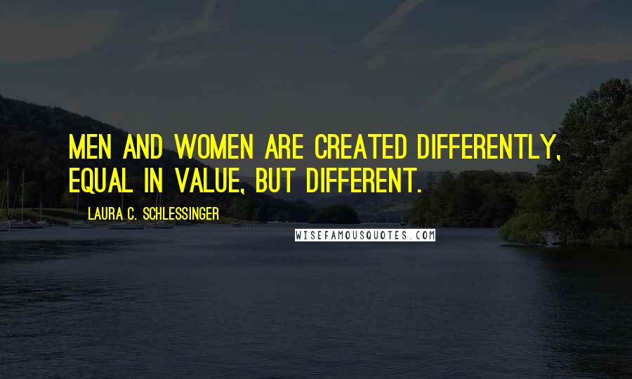 Laura C. Schlessinger Quotes: Men and women are created differently, equal in value, but different.