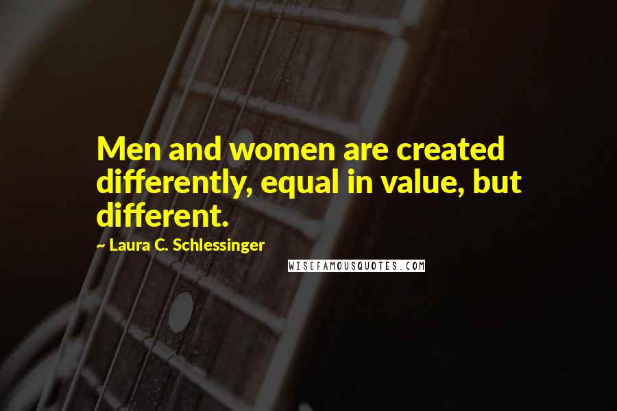 Laura C. Schlessinger Quotes: Men and women are created differently, equal in value, but different.