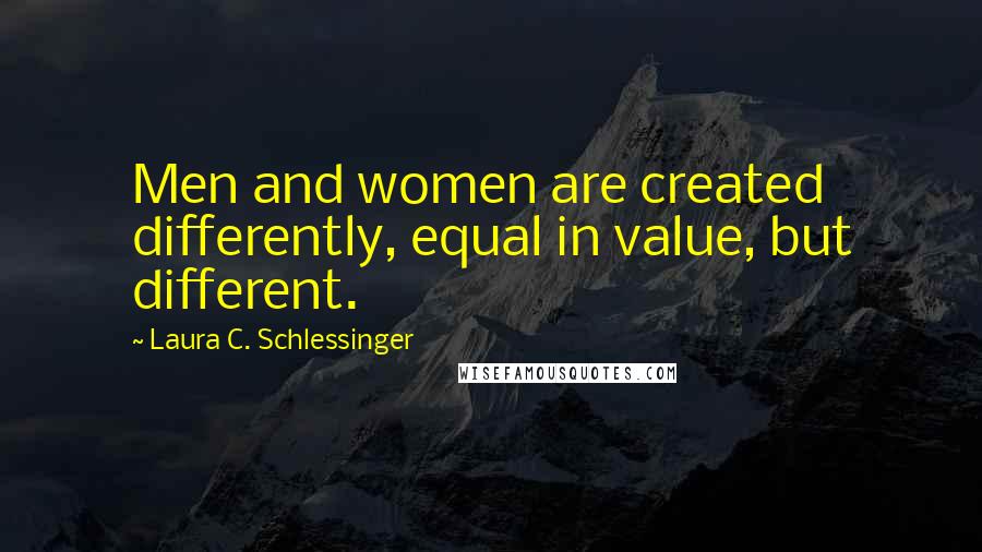 Laura C. Schlessinger Quotes: Men and women are created differently, equal in value, but different.
