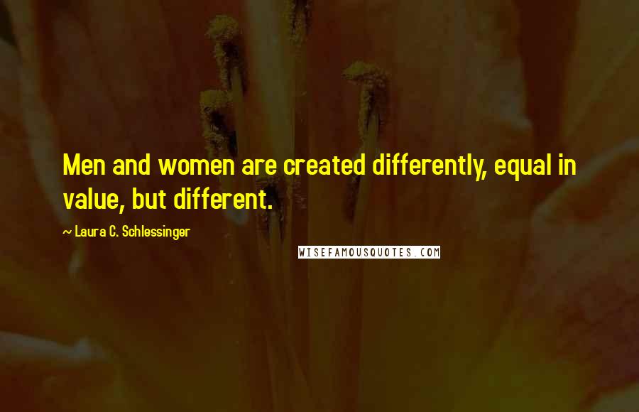 Laura C. Schlessinger Quotes: Men and women are created differently, equal in value, but different.