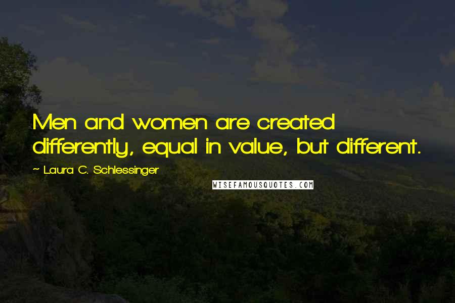 Laura C. Schlessinger Quotes: Men and women are created differently, equal in value, but different.