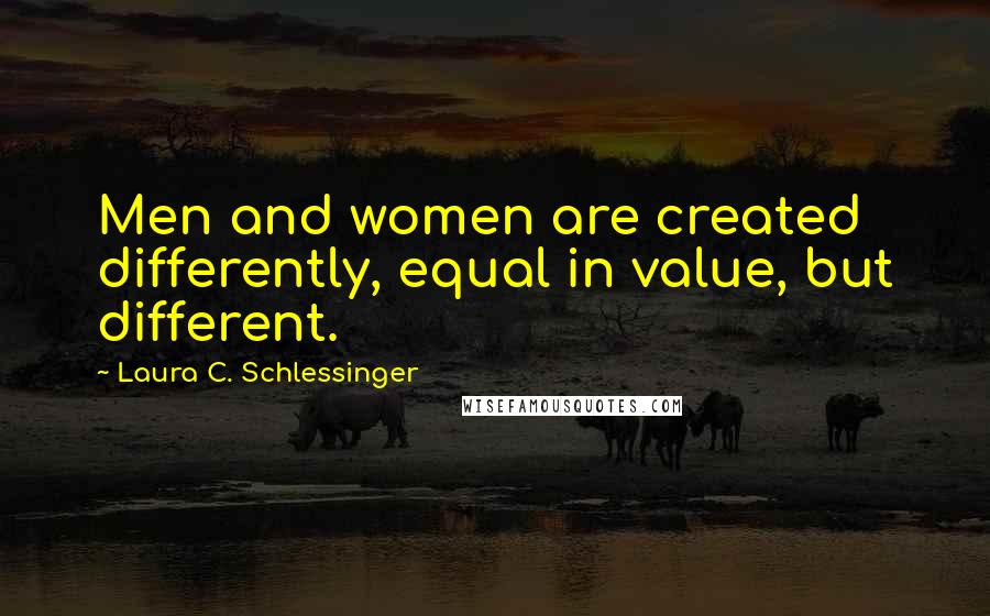 Laura C. Schlessinger Quotes: Men and women are created differently, equal in value, but different.