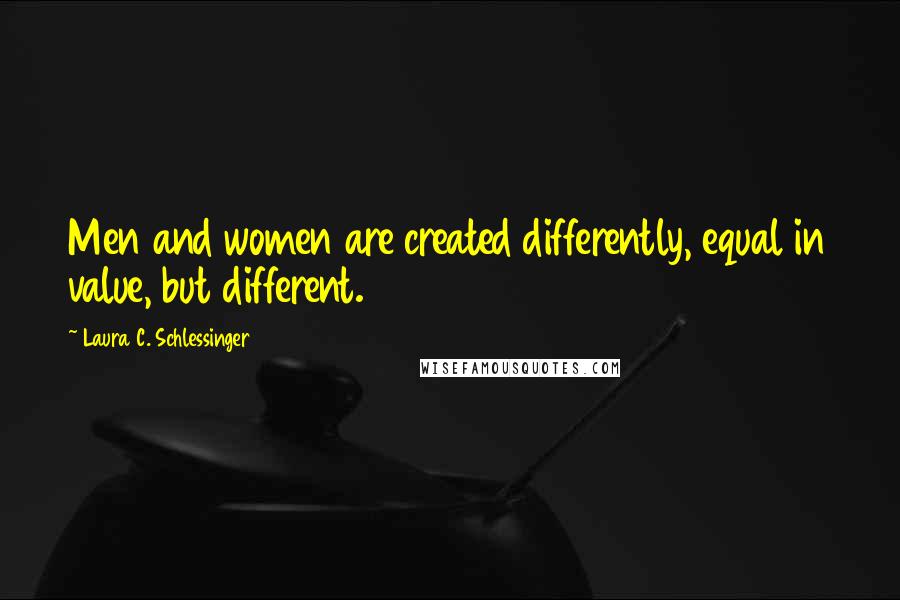 Laura C. Schlessinger Quotes: Men and women are created differently, equal in value, but different.