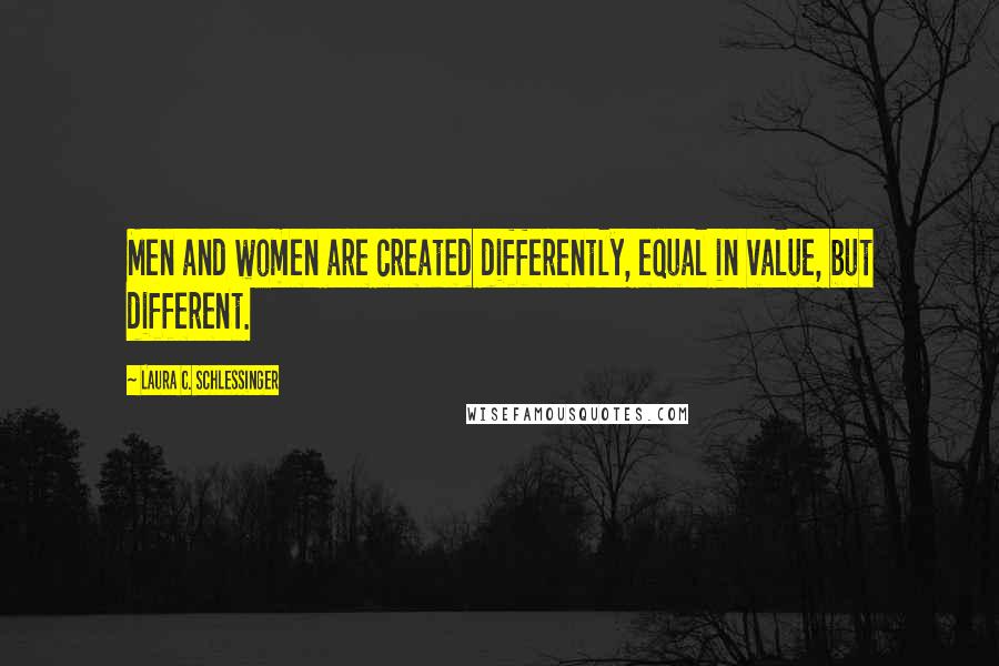 Laura C. Schlessinger Quotes: Men and women are created differently, equal in value, but different.