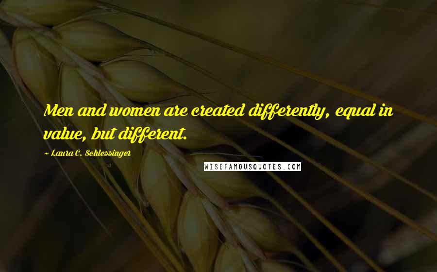 Laura C. Schlessinger Quotes: Men and women are created differently, equal in value, but different.