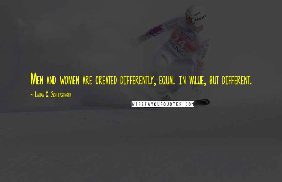 Laura C. Schlessinger Quotes: Men and women are created differently, equal in value, but different.