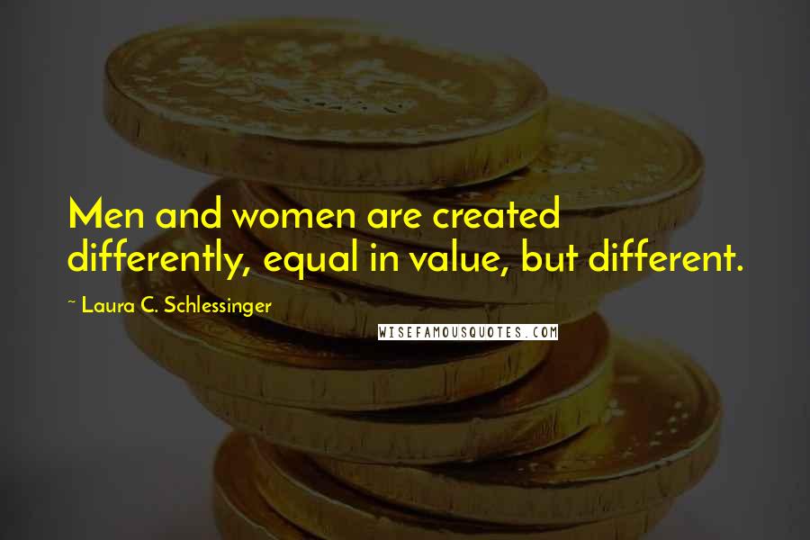 Laura C. Schlessinger Quotes: Men and women are created differently, equal in value, but different.