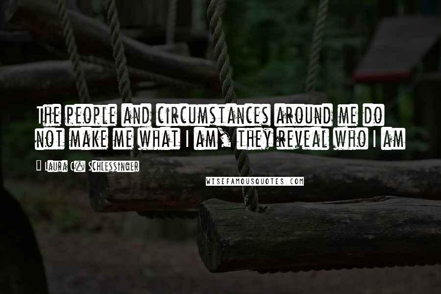 Laura C. Schlessinger Quotes: The people and circumstances around me do not make me what I am, they reveal who I am
