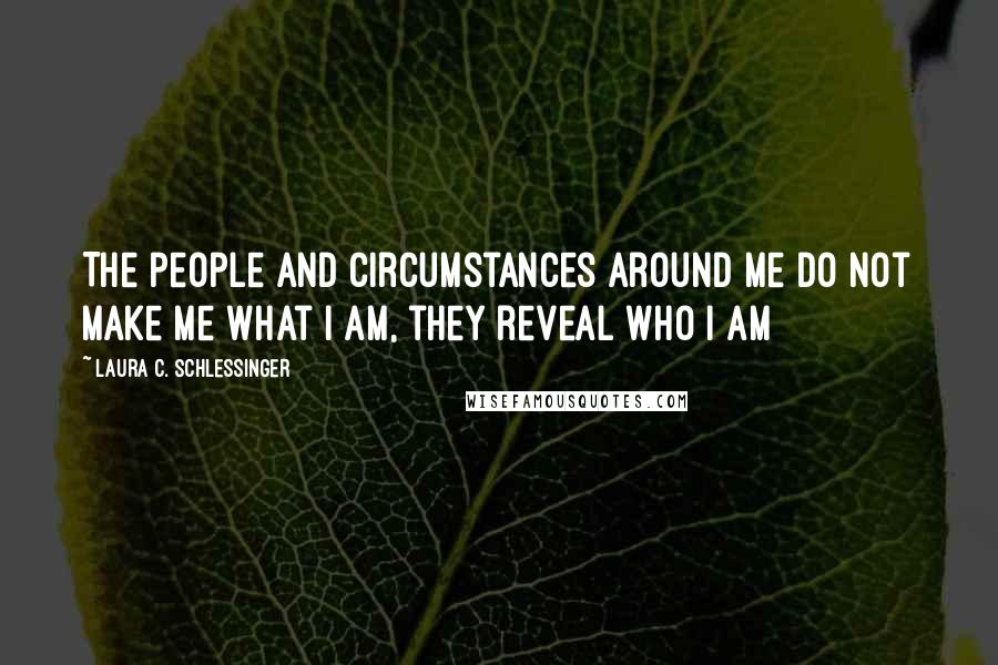 Laura C. Schlessinger Quotes: The people and circumstances around me do not make me what I am, they reveal who I am