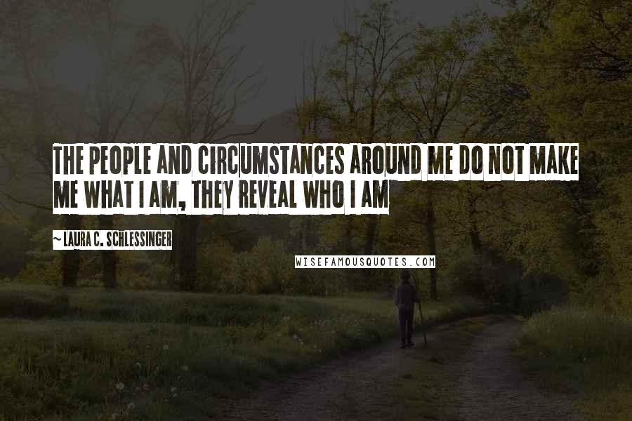Laura C. Schlessinger Quotes: The people and circumstances around me do not make me what I am, they reveal who I am