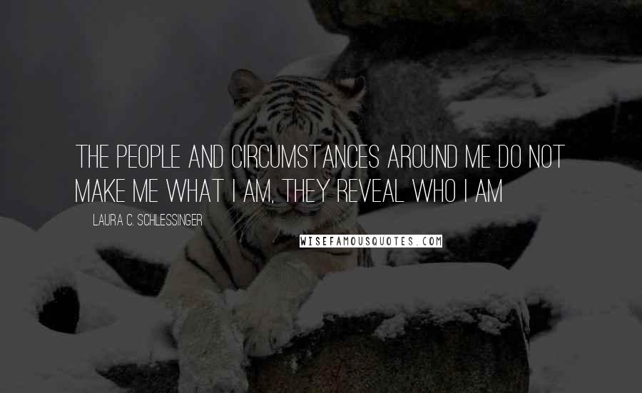 Laura C. Schlessinger Quotes: The people and circumstances around me do not make me what I am, they reveal who I am