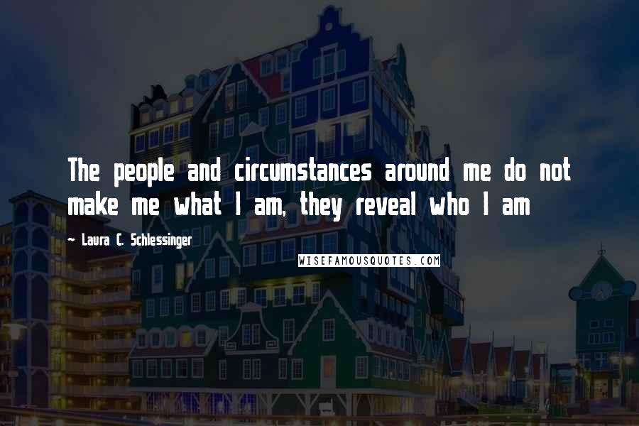 Laura C. Schlessinger Quotes: The people and circumstances around me do not make me what I am, they reveal who I am