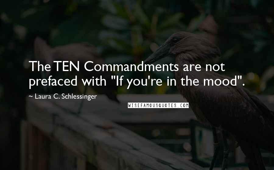 Laura C. Schlessinger Quotes: The TEN Commandments are not prefaced with "If you're in the mood".