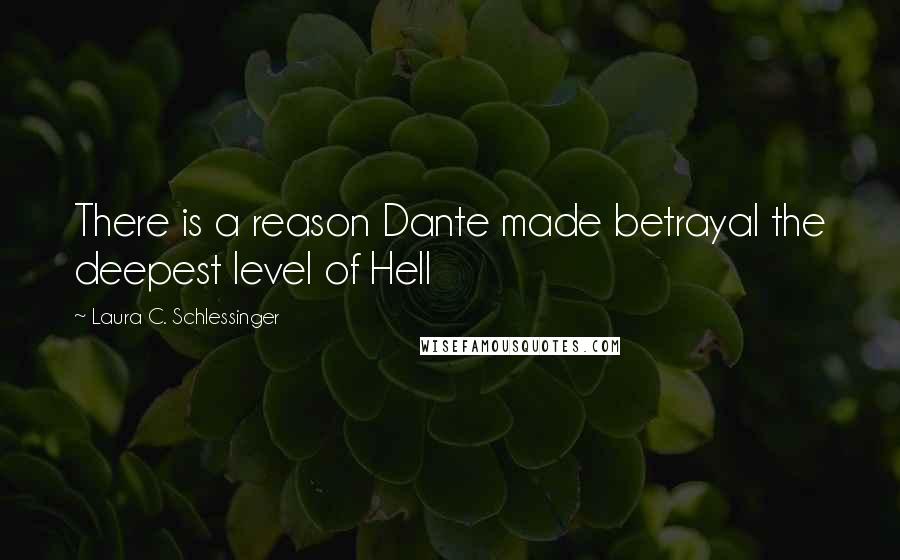 Laura C. Schlessinger Quotes: There is a reason Dante made betrayal the deepest level of Hell